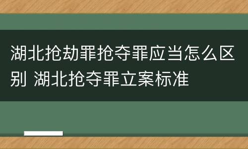 湖北抢劫罪抢夺罪应当怎么区别 湖北抢夺罪立案标准