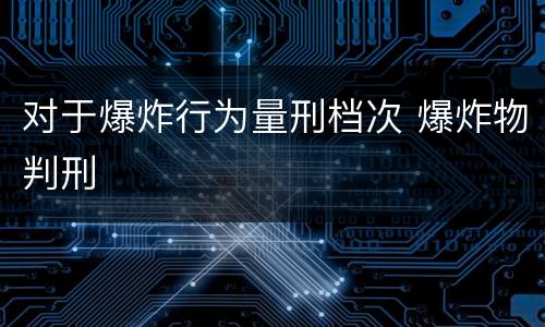 对于爆炸行为量刑档次 爆炸物判刑