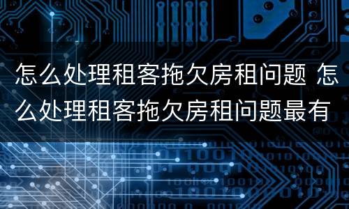 怎么处理租客拖欠房租问题 怎么处理租客拖欠房租问题最有效