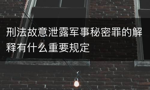 刑法故意泄露军事秘密罪的解释有什么重要规定