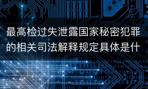最高检过失泄露国家秘密犯罪的相关司法解释规定具体是什么