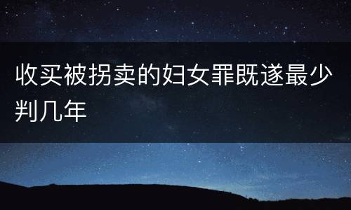 收买被拐卖的妇女罪既遂最少判几年