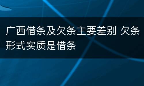 广西借条及欠条主要差别 欠条形式实质是借条