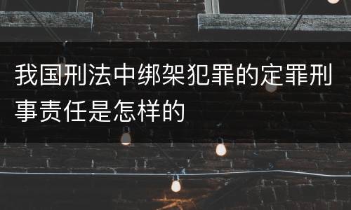 我国刑法中绑架犯罪的定罪刑事责任是怎样的