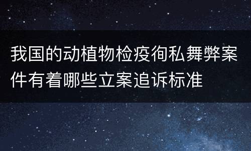 我国的动植物检疫徇私舞弊案件有着哪些立案追诉标准
