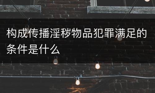 构成传播淫秽物品犯罪满足的条件是什么
