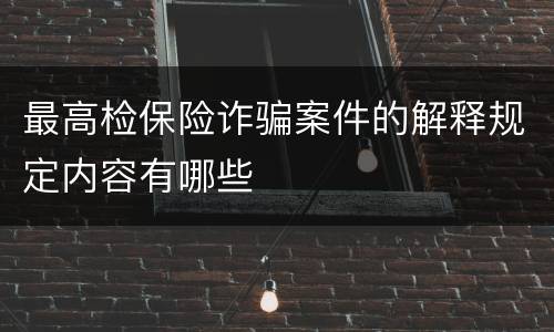 最高检保险诈骗案件的解释规定内容有哪些
