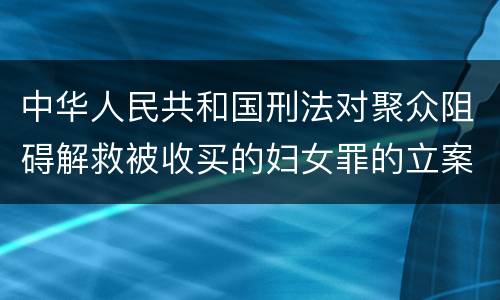 中华人民共和国刑法对聚众阻碍解救被收买的妇女罪的立案标准是什么