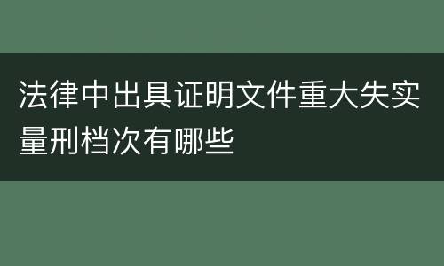 法律中出具证明文件重大失实量刑档次有哪些