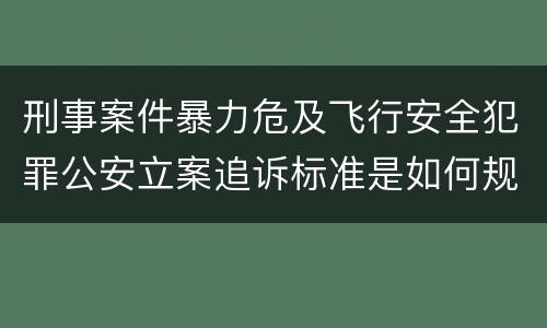 刑事案件暴力危及飞行安全犯罪公安立案追诉标准是如何规定