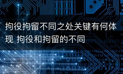 拘役拘留不同之处关键有何体现 拘役和拘留的不同