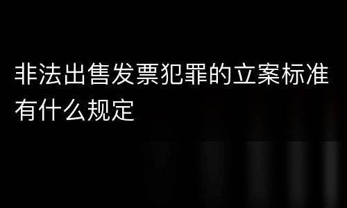 非法出售发票犯罪的立案标准有什么规定
