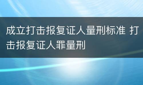 成立打击报复证人量刑标准 打击报复证人罪量刑