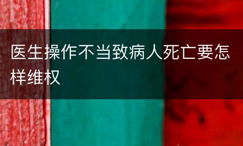 医生操作不当致病人死亡要怎样维权