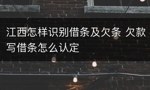 江西怎样识别借条及欠条 欠款写借条怎么认定