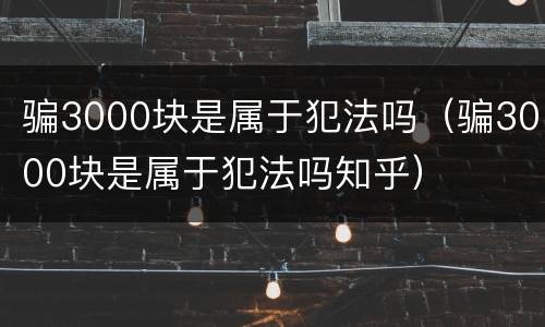 骗3000块是属于犯法吗（骗3000块是属于犯法吗知乎）