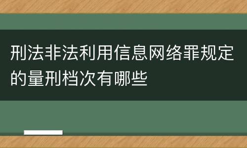 刑法非法利用信息网络罪规定的量刑档次有哪些