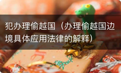 犯办理偷越国（办理偷越国边境具体应用法律的解释）