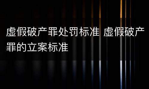 虚假破产罪处罚标准 虚假破产罪的立案标准