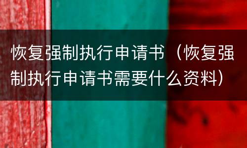 恢复强制执行申请书（恢复强制执行申请书需要什么资料）