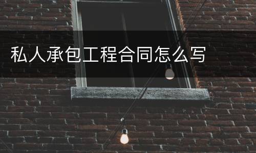 私人承包工程合同怎么写