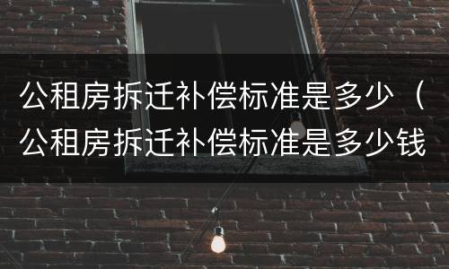 公租房拆迁补偿标准是多少（公租房拆迁补偿标准是多少钱）