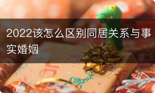 2022该怎么区别同居关系与事实婚姻