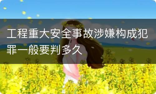 工程重大安全事故涉嫌构成犯罪一般要判多久