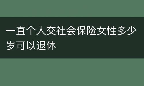 一直个人交社会保险女性多少岁可以退休