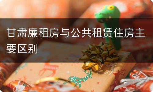 甘肃廉租房与公共租赁住房主要区别