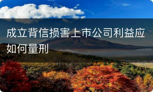 成立背信损害上市公司利益应如何量刑