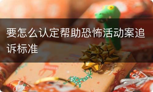 要怎么认定帮助恐怖活动案追诉标准