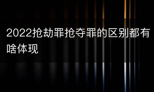 2022抢劫罪抢夺罪的区别都有啥体现