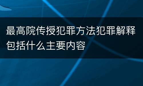 最高院传授犯罪方法犯罪解释包括什么主要内容