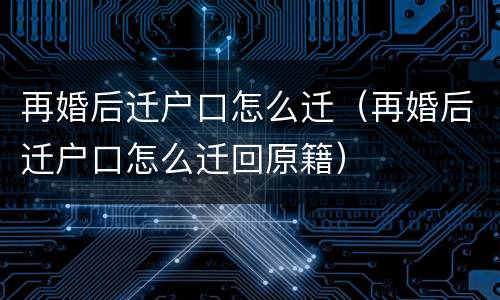 再婚后迁户口怎么迁（再婚后迁户口怎么迁回原籍）