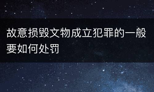 故意损毁文物成立犯罪的一般要如何处罚