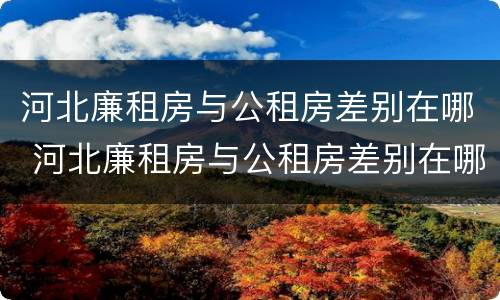 河北廉租房与公租房差别在哪 河北廉租房与公租房差别在哪查