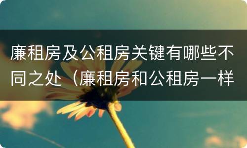 廉租房及公租房关键有哪些不同之处（廉租房和公租房一样吗?）