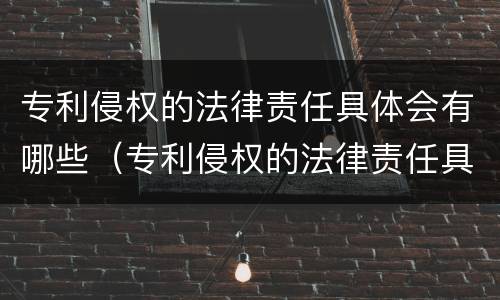 专利侵权的法律责任具体会有哪些（专利侵权的法律责任具体会有哪些规定）