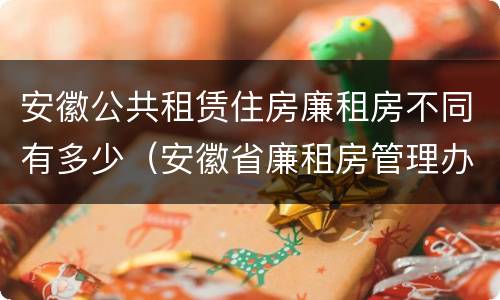 安徽公共租赁住房廉租房不同有多少（安徽省廉租房管理办法）