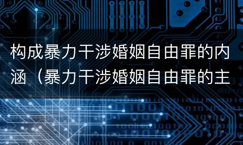 构成暴力干涉婚姻自由罪的内涵（暴力干涉婚姻自由罪的主体）