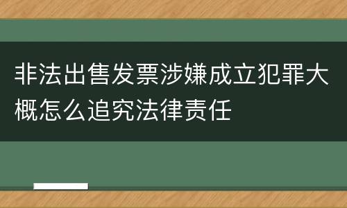 非法出售发票涉嫌成立犯罪大概怎么追究法律责任