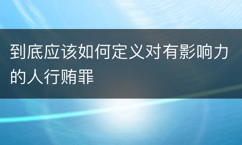 到底应该如何定义对有影响力的人行贿罪