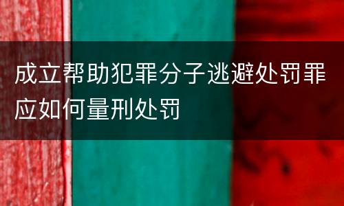 成立帮助犯罪分子逃避处罚罪应如何量刑处罚