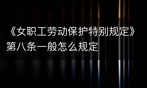 《女职工劳动保护特别规定》第八条一般怎么规定