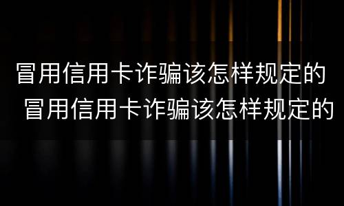 冒用信用卡诈骗该怎样规定的 冒用信用卡诈骗该怎样规定的呢