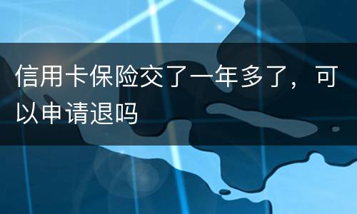 信用卡保险交了一年多了，可以申请退吗