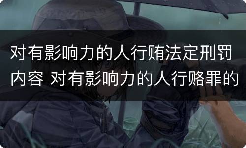 对有影响力的人行贿法定刑罚内容 对有影响力的人行赂罪的犯罪构成