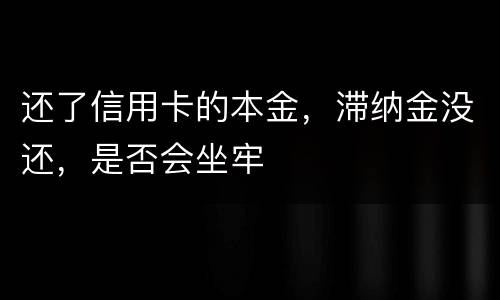 还了信用卡的本金，滞纳金没还，是否会坐牢