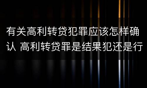 有关高利转贷犯罪应该怎样确认 高利转贷罪是结果犯还是行为犯